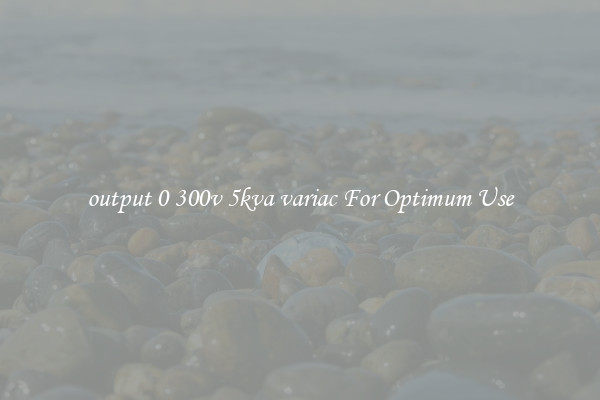 output 0 300v 5kva variac For Optimum Use
