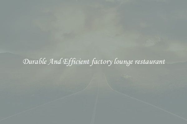 Durable And Efficient factory lounge restaurant
