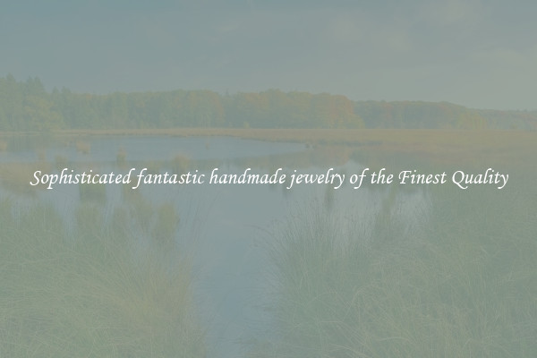 Sophisticated fantastic handmade jewelry of the Finest Quality