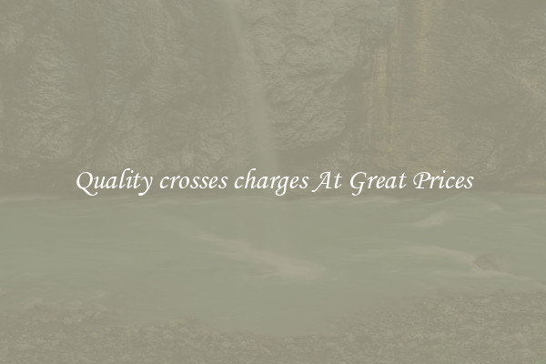 Quality crosses charges At Great Prices
