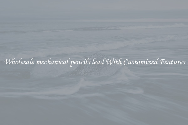 Wholesale mechanical pencils lead With Customized Features