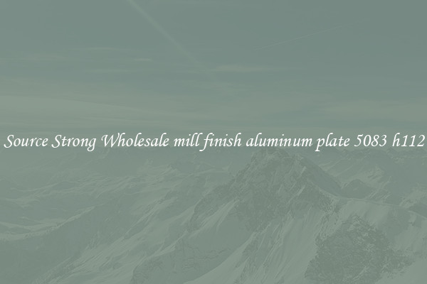 Source Strong Wholesale mill finish aluminum plate 5083 h112