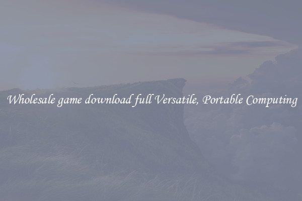 Wholesale game download full Versatile, Portable Computing