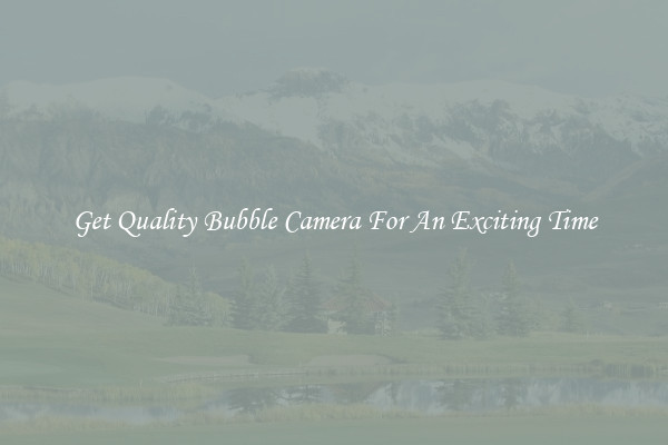 Get Quality Bubble Camera For An Exciting Time