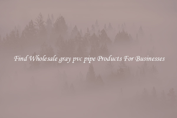 Find Wholesale gray pvc pipe Products For Businesses