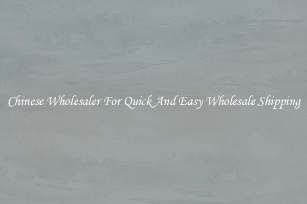Chinese Wholesaler For Quick And Easy Wholesale Shipping