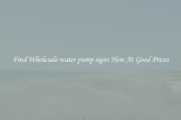 Find Wholesale water pump signs Here At Good Prices