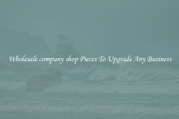Wholesale company shop Pieces To Upgrade Any Business