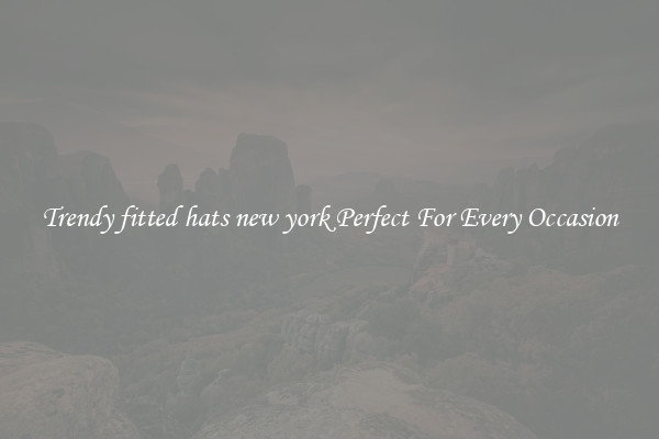 Trendy fitted hats new york Perfect For Every Occasion