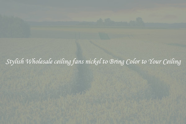 Stylish Wholesale ceiling fans nickel to Bring Color to Your Ceiling
