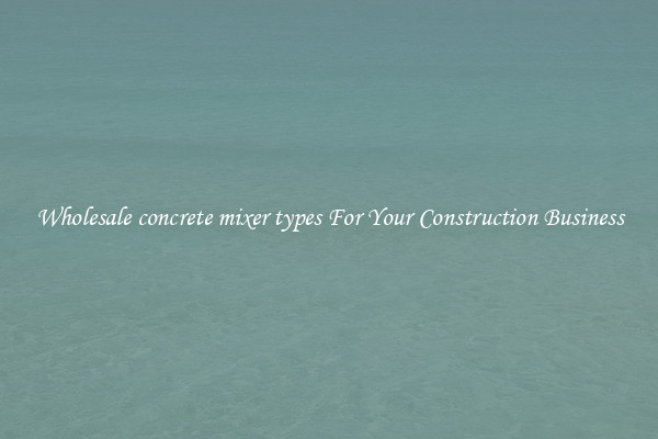 Wholesale concrete mixer types For Your Construction Business