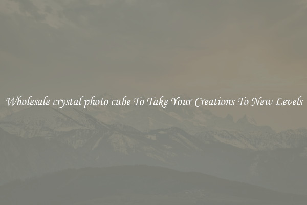 Wholesale crystal photo cube To Take Your Creations To New Levels