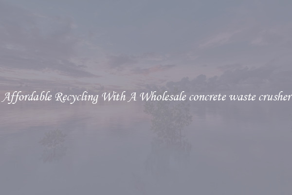 Affordable Recycling With A Wholesale concrete waste crusher