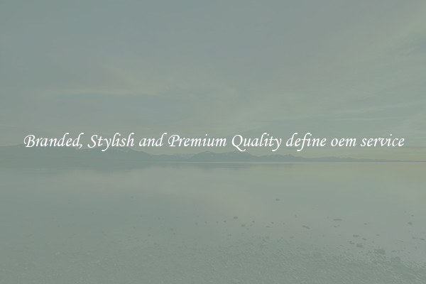 Branded, Stylish and Premium Quality define oem service