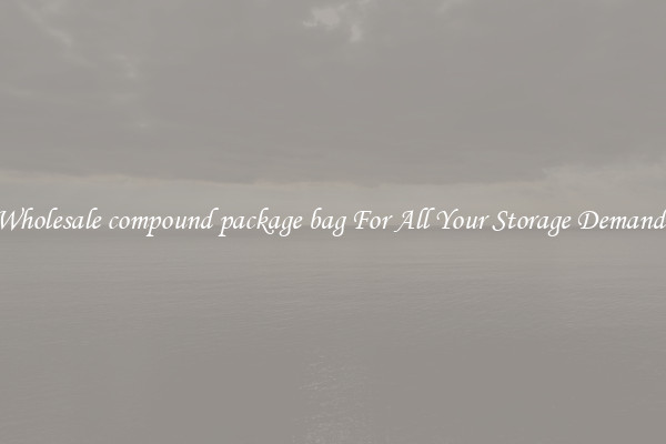 Wholesale compound package bag For All Your Storage Demands