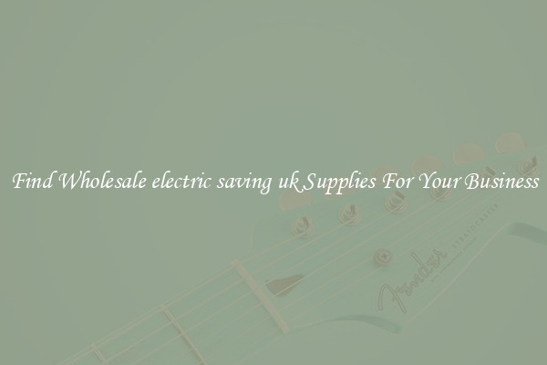 Find Wholesale electric saving uk Supplies For Your Business
