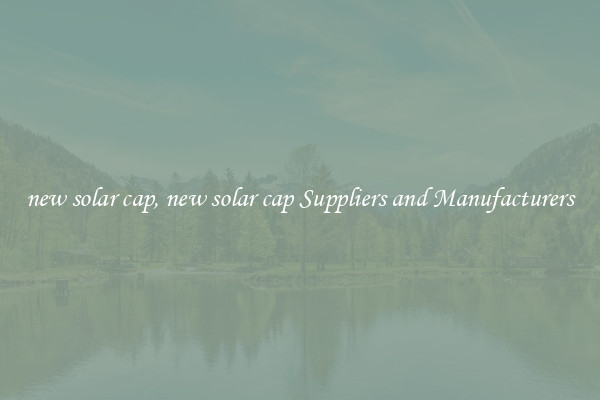 new solar cap, new solar cap Suppliers and Manufacturers