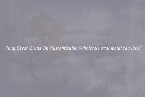 Snag Great Deals On Customizable Wholesale oval metal tag label