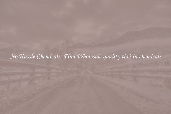 No Hassle Chemicals: Find Wholesale quality tio2 in chemicals