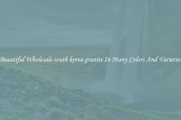 Beautiful Wholesale south korea granite In Many Colors And Varieties