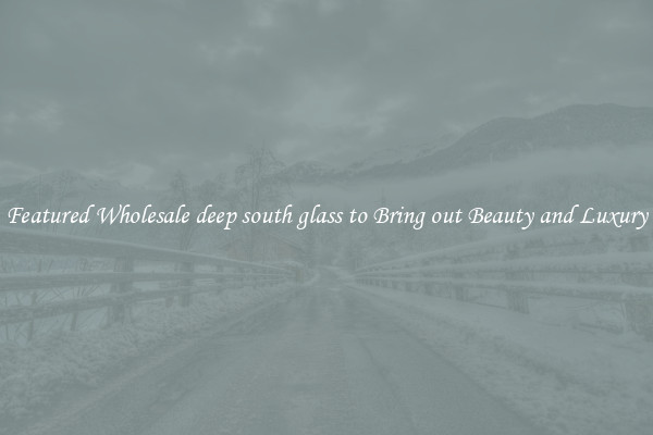 Featured Wholesale deep south glass to Bring out Beauty and Luxury