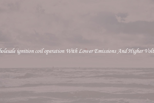 Wholesale ignition coil operation With Lower Emissions And Higher Voltage