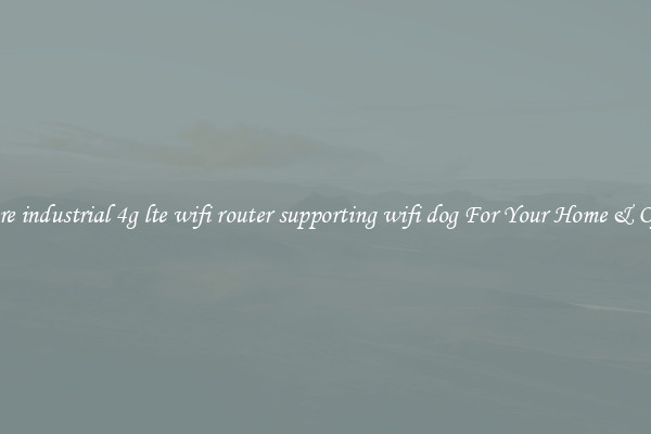 Secure industrial 4g lte wifi router supporting wifi dog For Your Home & Office