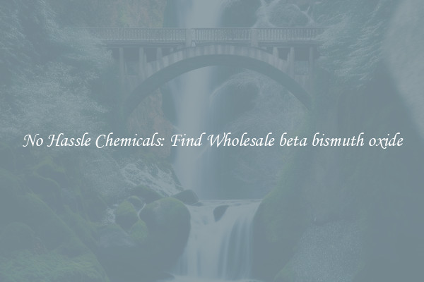 No Hassle Chemicals: Find Wholesale beta bismuth oxide