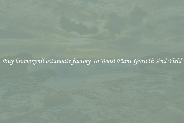 Buy bromoxynil octanoate factory To Boost Plant Growth And Yield