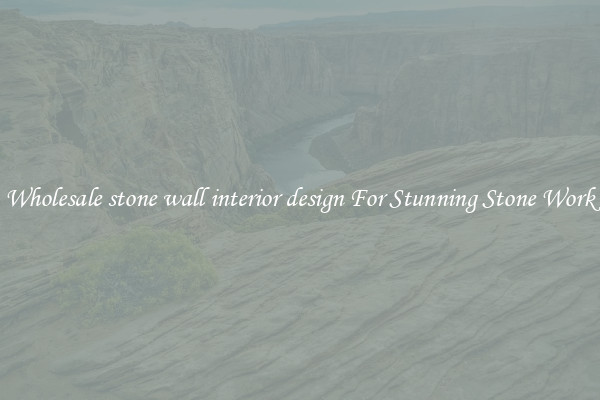Wholesale stone wall interior design For Stunning Stone Work