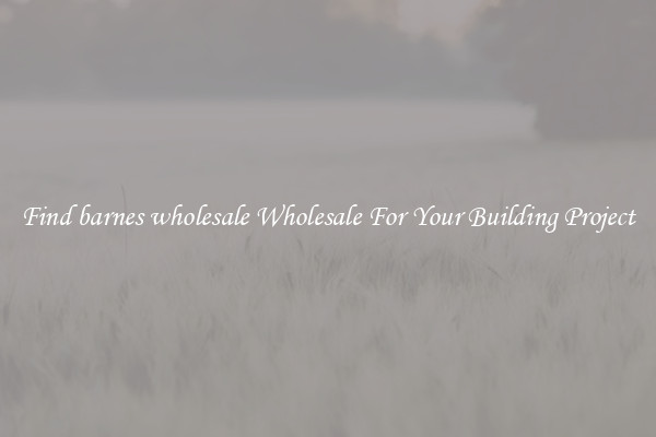 Find barnes wholesale Wholesale For Your Building Project