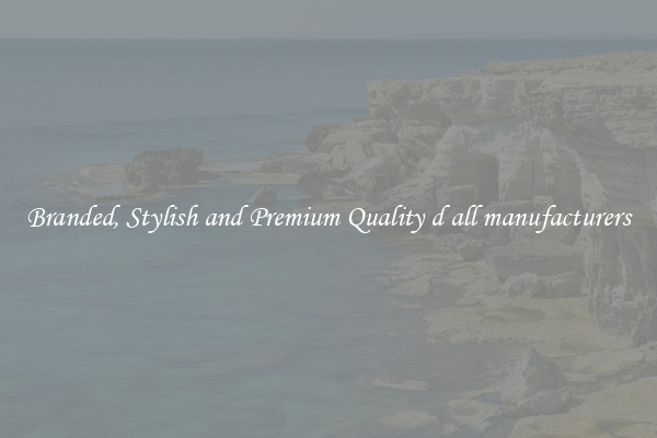 Branded, Stylish and Premium Quality d all manufacturers