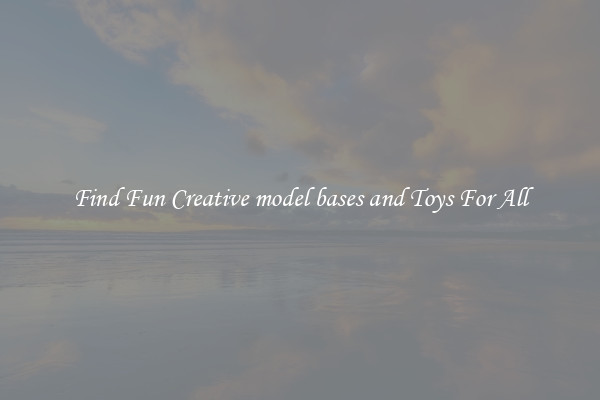 Find Fun Creative model bases and Toys For All
