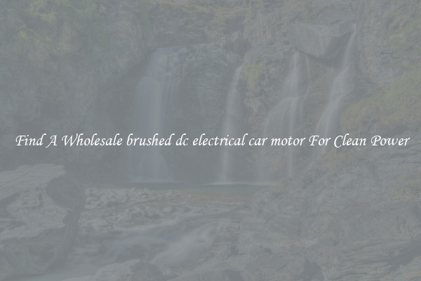 Find A Wholesale brushed dc electrical car motor For Clean Power