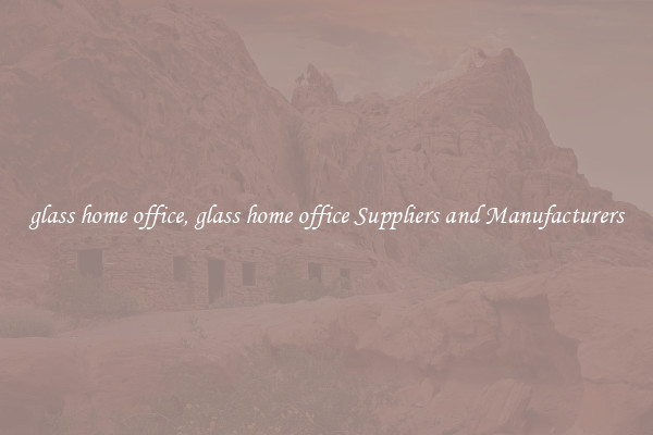 glass home office, glass home office Suppliers and Manufacturers