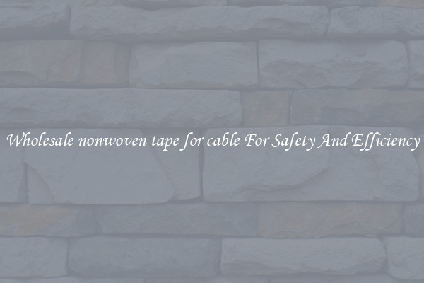 Wholesale nonwoven tape for cable For Safety And Efficiency