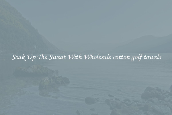 Soak Up The Sweat With Wholesale cotton golf towels