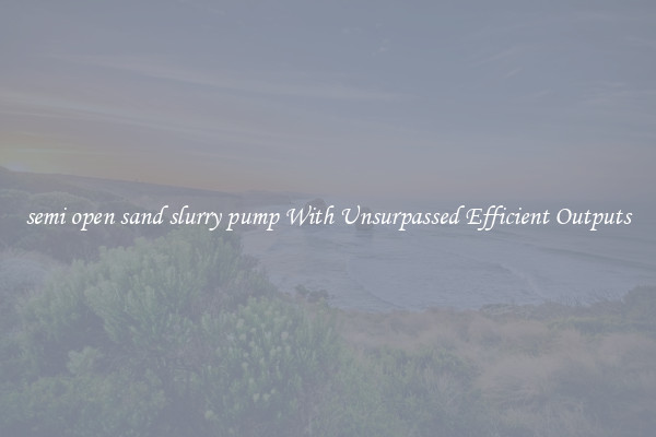 semi open sand slurry pump With Unsurpassed Efficient Outputs