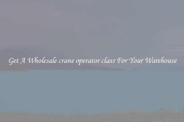 Get A Wholesale crane operator class For Your Warehouse