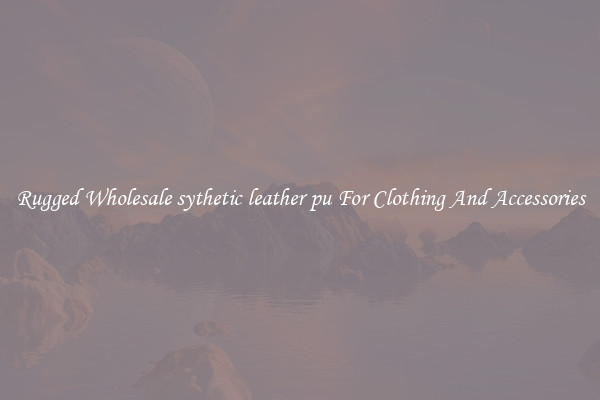 Rugged Wholesale sythetic leather pu For Clothing And Accessories