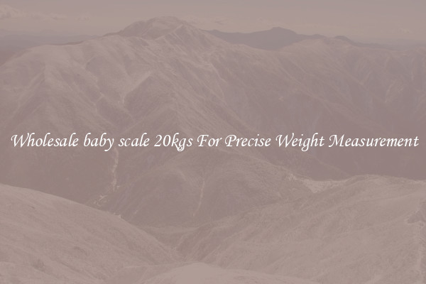 Wholesale baby scale 20kgs For Precise Weight Measurement