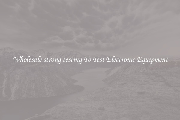 Wholesale strong testing To Test Electronic Equipment