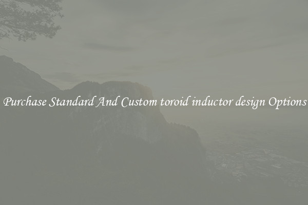 Purchase Standard And Custom toroid inductor design Options