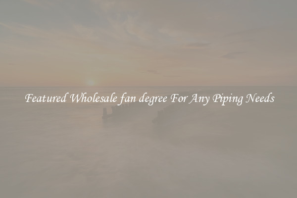 Featured Wholesale fan degree For Any Piping Needs