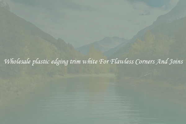 Wholesale plastic edging trim white For Flawless Corners And Joins