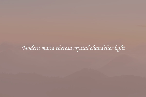 Modern maria theresa crystal chandelier light