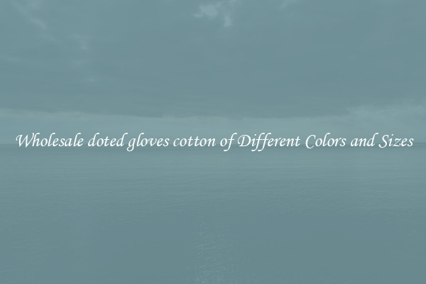 Wholesale doted gloves cotton of Different Colors and Sizes