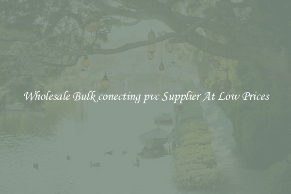 Wholesale Bulk conecting pvc Supplier At Low Prices
