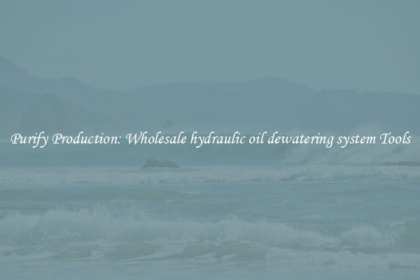 Purify Production: Wholesale hydraulic oil dewatering system Tools