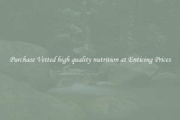 Purchase Vetted high quality nutrition at Enticing Prices